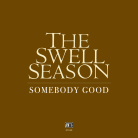 The Swell Season - Somebody Good (Single)