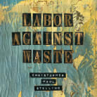 Christopher Paul Stelling - Labor Against Waste