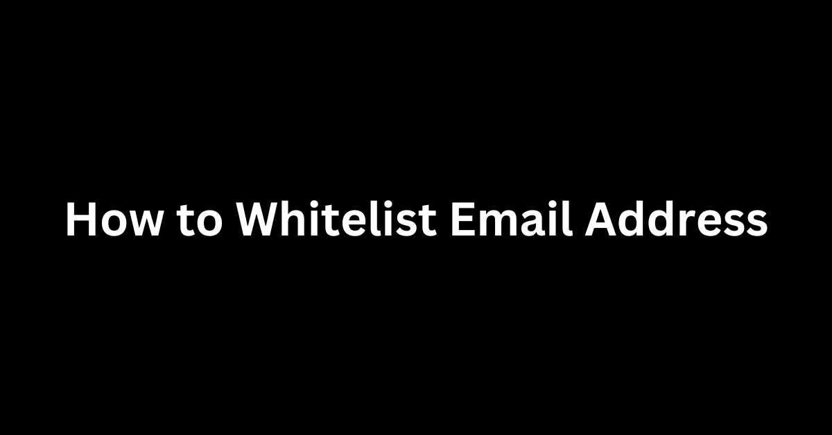 How to Whitelist Email Address (Gmail, Yahoo, Mac, Outlook, AOL, etc)