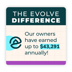 The Evolve Difference: Our owners have earned up to $43,291 annually!