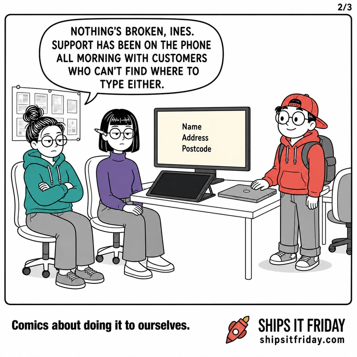 One panel in Ines's corner of the office. Close on June, still seated, arms still folded. June: "Nothing's broken, Ines. Support has been on the phone all morning with customers who can't find where to type either."
