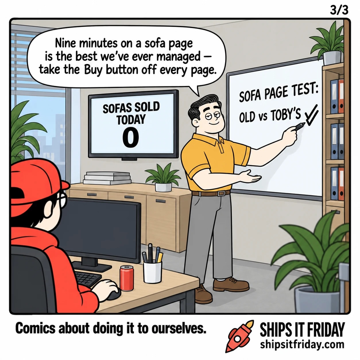 One panel, close on Dale at the whiteboard adding a second tick, the wall TV above it still reading zero. Dale: 'Nine minutes on a sofa page is the best we've ever managed — take the Buy button off every page.'