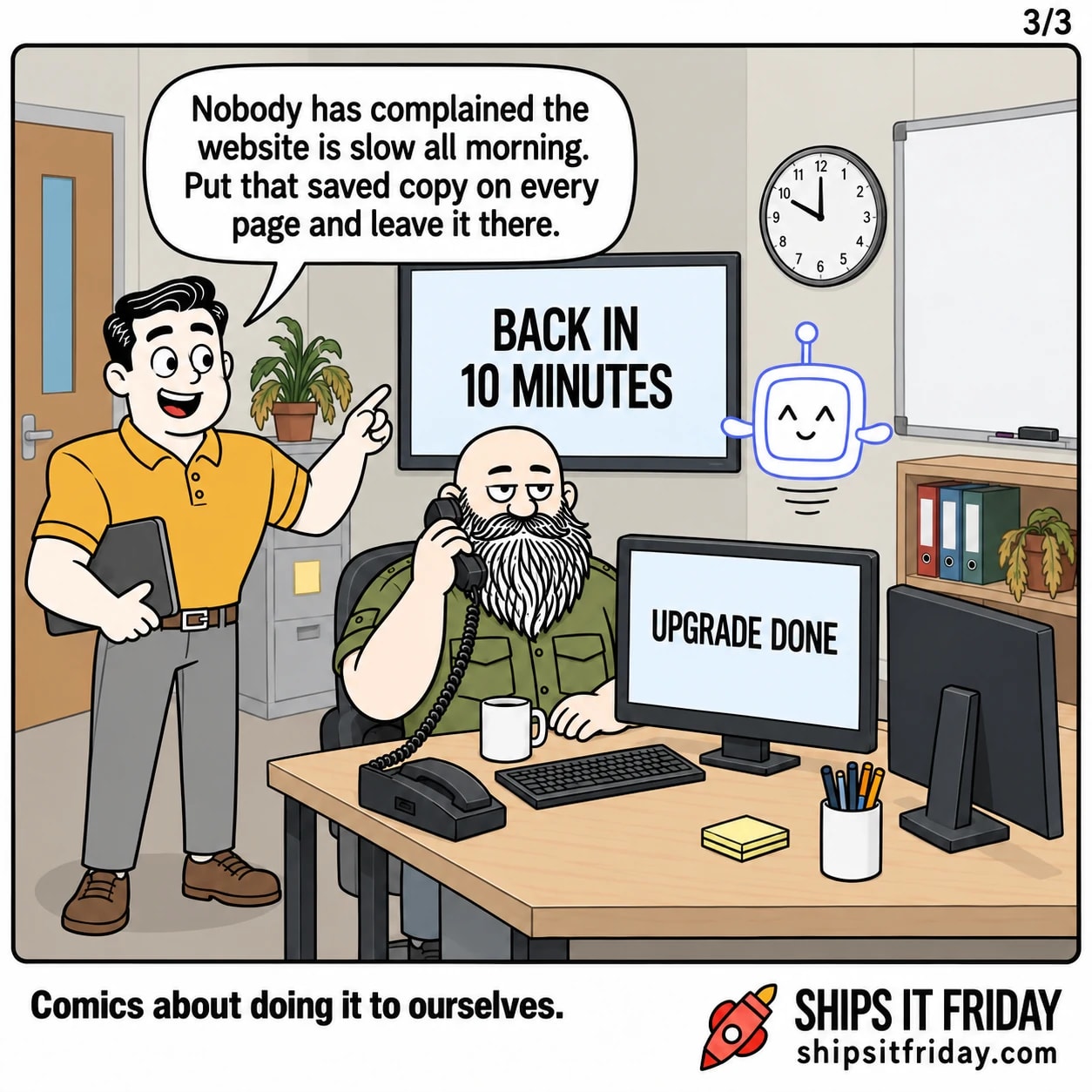 One panel in the on-call corner of an office. Dale points up at the big wall screen, still reading BACK IN 10 MINUTES, and beams. Dale: 'Nobody has complained the website is slow all morning. Put that saved copy on every page and leave it there.'
