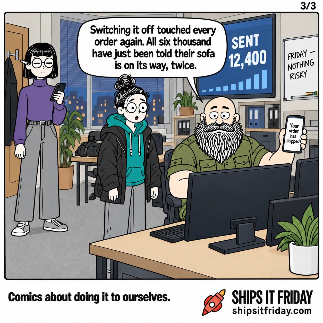 One panel in one office on a Friday evening. 6: Russ, still seated, holds his phone up to June; it reads 'Your order has shipped'. The wall screen behind him now reads SENT 12,400. Russ: 'Switching it off touched every order again. All six thousand have just been told their sofa is on its way, twice.'