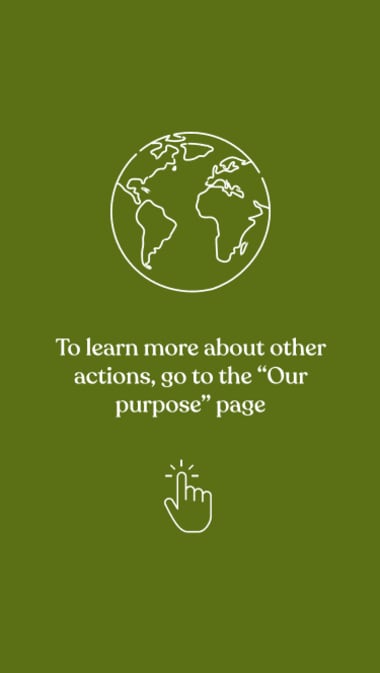 To learn more about other actions, go to the “Our Purpose” page !