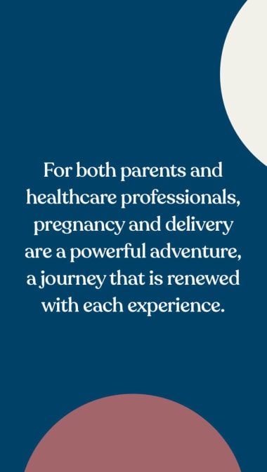 For both parents and healthcare professionals, pregnancy and delivery are a powerful adventure, a journey that is renewed with each experience.