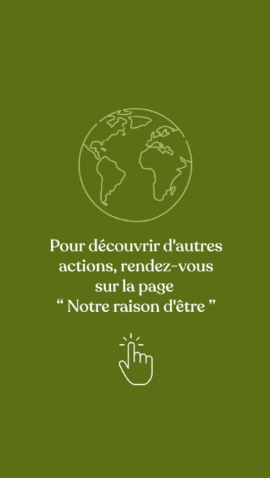 Pour découvrir d’autres actions, rendez-vous sur la page “Notre raison d'être” !