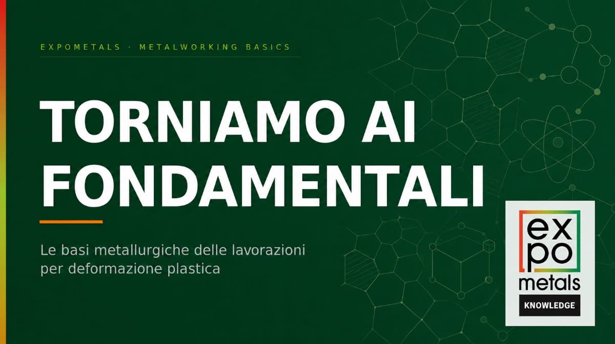 Torniamo ai fondamentali: le basi metallurgiche delle lavorazioni per deformazione plastica