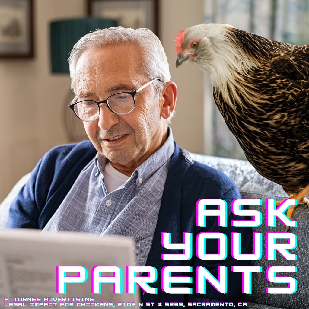 May be an image of 1 person and text that says 'ASK YOUR PARENTS ATTORNEY ADVERTISING LEGAL IMPACT FOR CHICKENS, 2108 N ST 5239, SACRAMENTO,C'