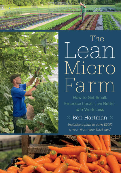 The Lean Micro-Farm: How to Get Small, Embrace Local , Live Better, and Work Less