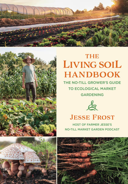 The Living Soil Handbook: The No-Till Grower’s Guide to Ecological Market Gardening