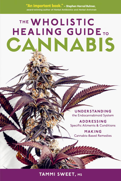 The Wholistic Healing Guide to Cannabis: Understanding the Endocannabinoid System, Addressing Specific Ailments and Conditions, Making Cannabis-Based Remedies