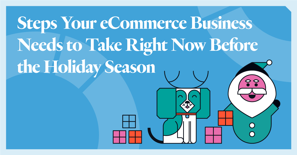 Steps Your eCommerce Business Needs to Take Right Now Before the Holiday Season