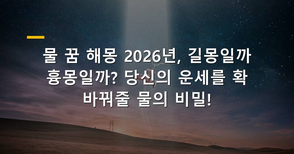 2026년 물 꿈 해몽: 맑은 물, 탁한 물, 넘치는 물 등 다양한 물의 상징