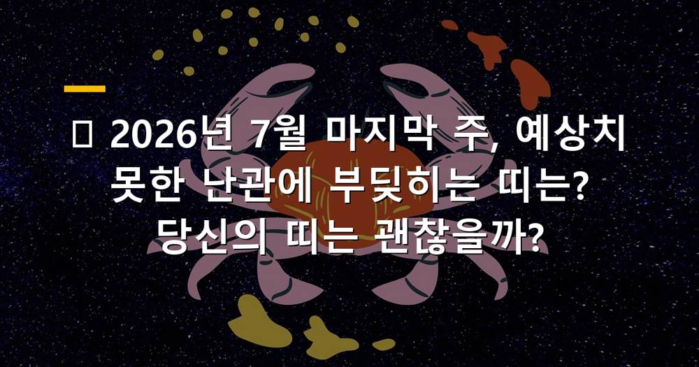 2026년 7월 마지막 주 운세와 예상치 못한 난관