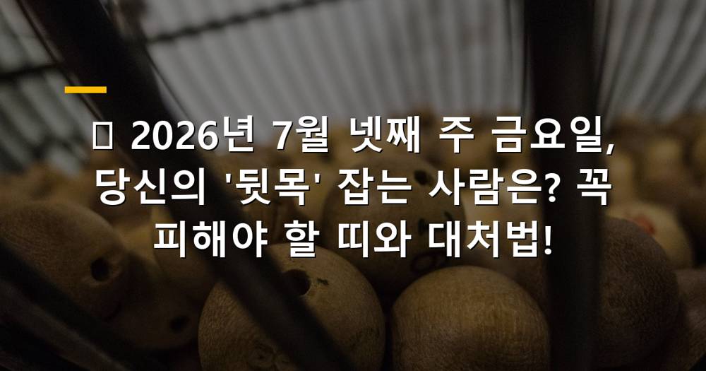 2026년 7월 넷째 주 금요일 피해야 할 띠 운세