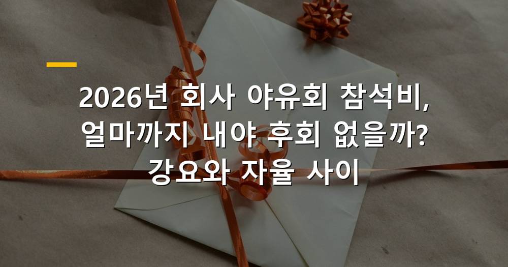2026년 회사 야유회 참석비, 얼마까지 내야 후회 없을까? 강요와 자율 사이