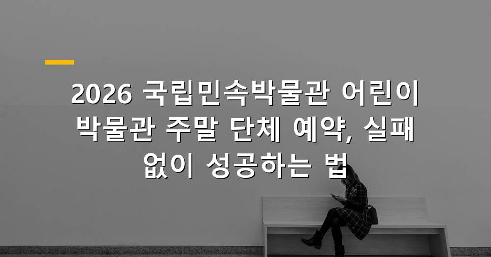 국립민속박물관 어린이 박물관 주말 단체 예약 팁