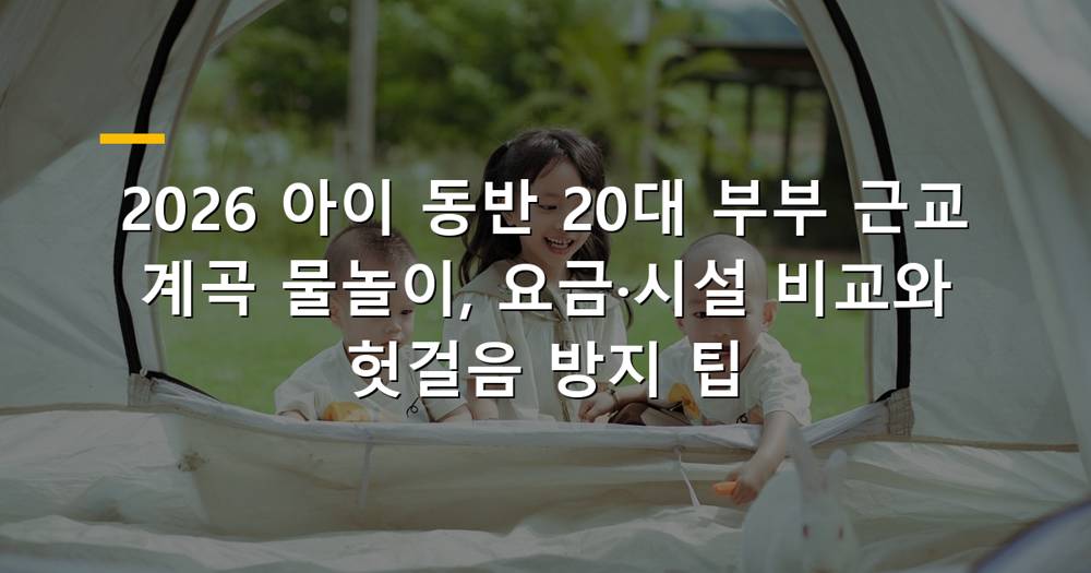 2026년 아이 동반 20대 부부 근교 계곡 물놀이 풍경
