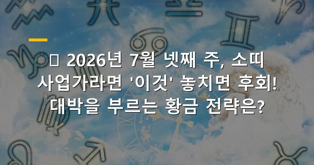 2026년 7월 넷째 주 소띠 사업운 대박 기회 포착