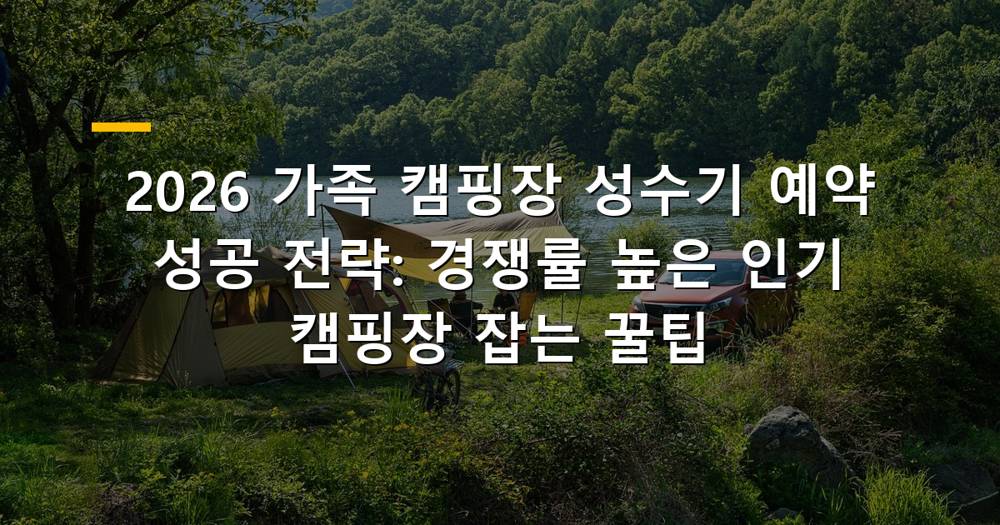 2026년 가족 캠핑장 성수기 예약 성공 전략