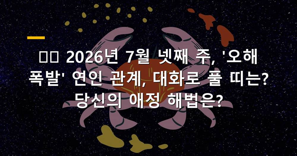 2026년 7월 넷째 주 띠별 애정운, 오해 풀기 위한 대화법