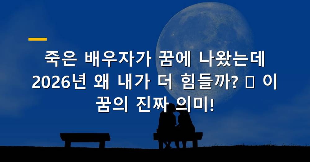 죽은 배우자 꿈에 내가 힘들어하는 모습