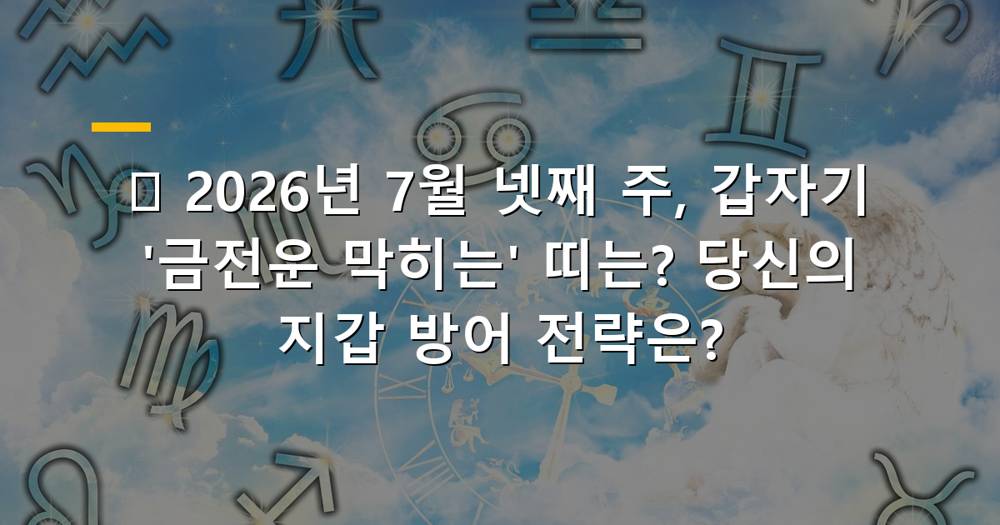 2026년 7월 넷째 주 금전운 하락 조심 띠 운세