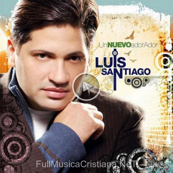 ▷ Un Nuevo Adorador de Luis Santiago 🎵 Canciones del Album Un Nuevo Adorador
