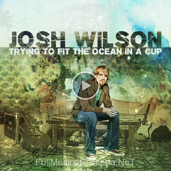 ▷ Let Me Love You de Josh Wilson 🎵 del Álbum Trying To Fit The Ocean In A Cup