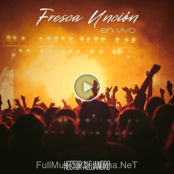 ▷ Tu Fresca Unción (En Vivo) de Hector Alejandro 🎵 del Álbum Fresca Unción (En Vivo)