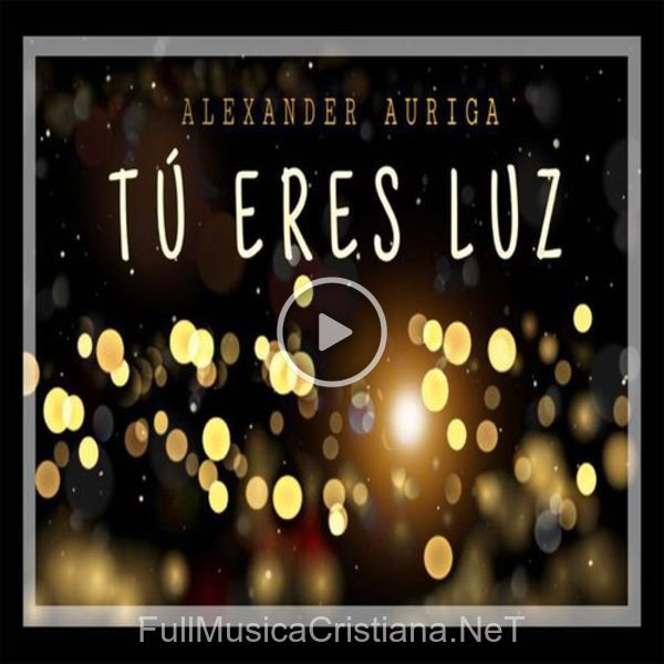 ▷ TÚ Eres Luz de Alexander Auriga 🎵 Canciones del Album TÚ Eres Luz