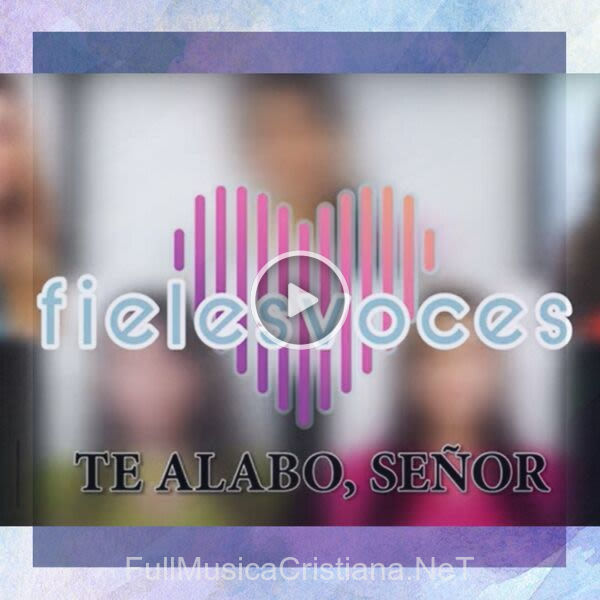 Te Alabo, Señor de Fieles Voces