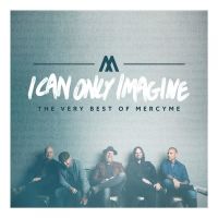 I Can Only Imagine - The Very Best Of Mercyme (Deluxe)