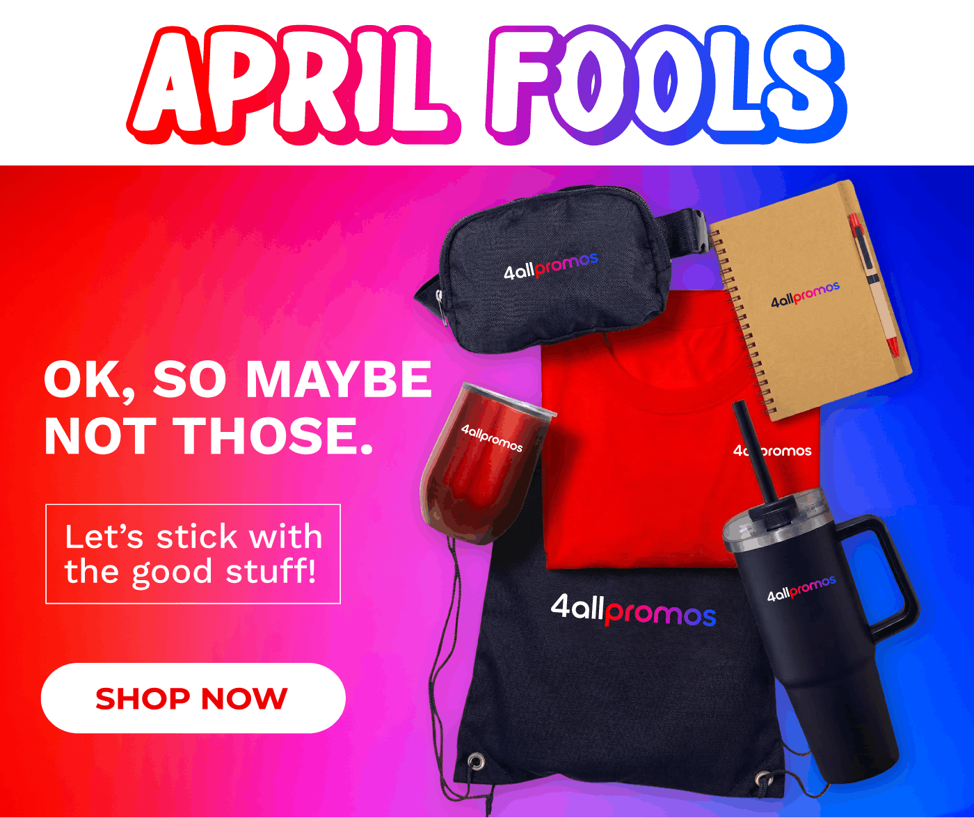 April Fools, Ok, so maybe not those. Let's stick with the good stuff! Shop Now.