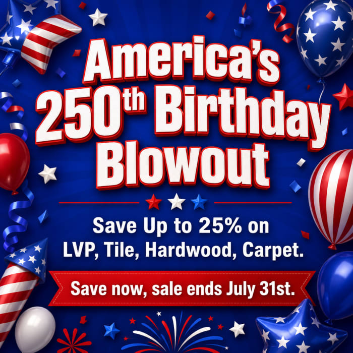 America's 250th Birthday Blowout! Save Up to 25% on LVP, Tile, Hardwood, Carpet. Save now, sale ends July 31st.