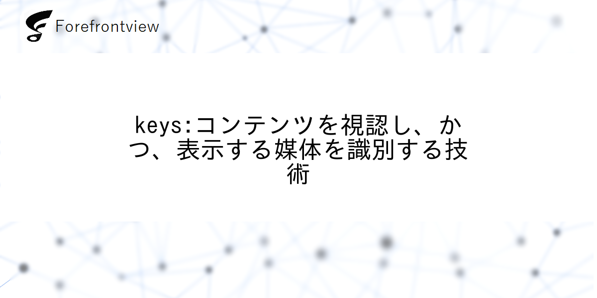 keys:コンテンツを視認し、かつ、表示する媒体を識別する技術