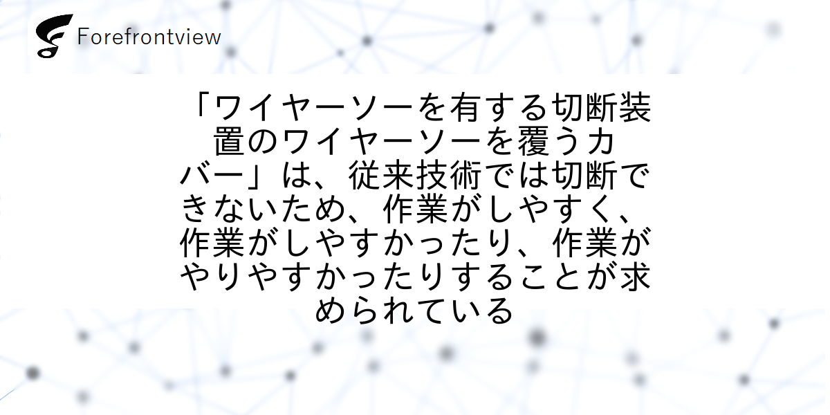 「ワイヤーソーを有する切断装置のワイヤーソーを覆うカバー」は、従来技術では切断できないため、作業がしやすく、作業がしやすかったり、作業がやりやすかったりすることが求められている