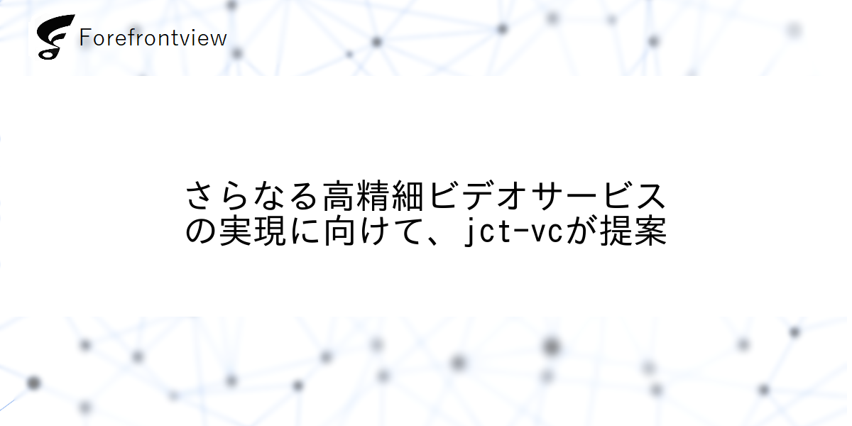 さらなる高精細ビデオサービスの実現に向けて、jct-vcが提案