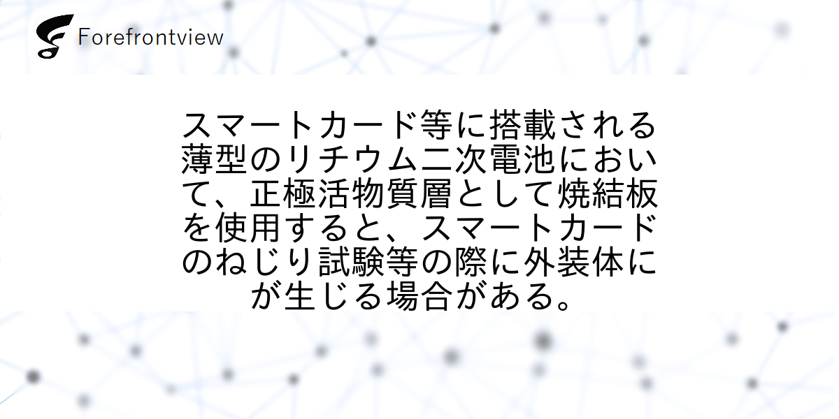 スマートカード等に搭載される薄型のリチウム二次電池において、正極活物質層として焼結板を使用すると、スマートカードのねじり試験等の際に外装体にが生じる場合がある。