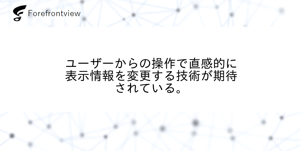 ユーザーからの操作で直感的に表示情報を変更する技術が期待されている。
