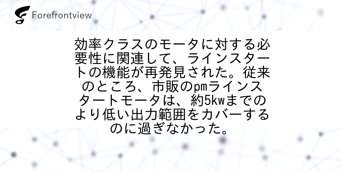 効率クラスのモータに対する必要性に関連して、ラインスタートの機能が再発見された。従来のところ、市販のpmラインスタートモータは、約5kwまでのより低い出力範囲をカバーするのに過ぎなかった。