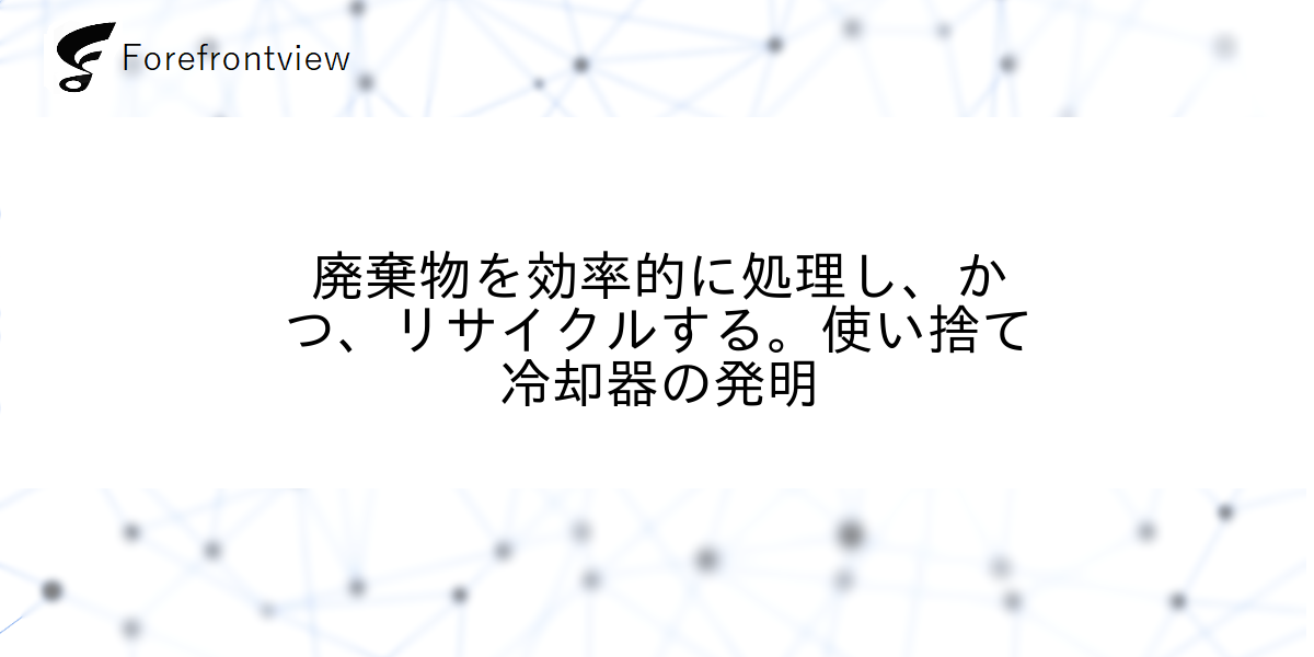 廃棄物を効率的に処理し、かつ、リサイクルする。使い捨て冷却器の発明
