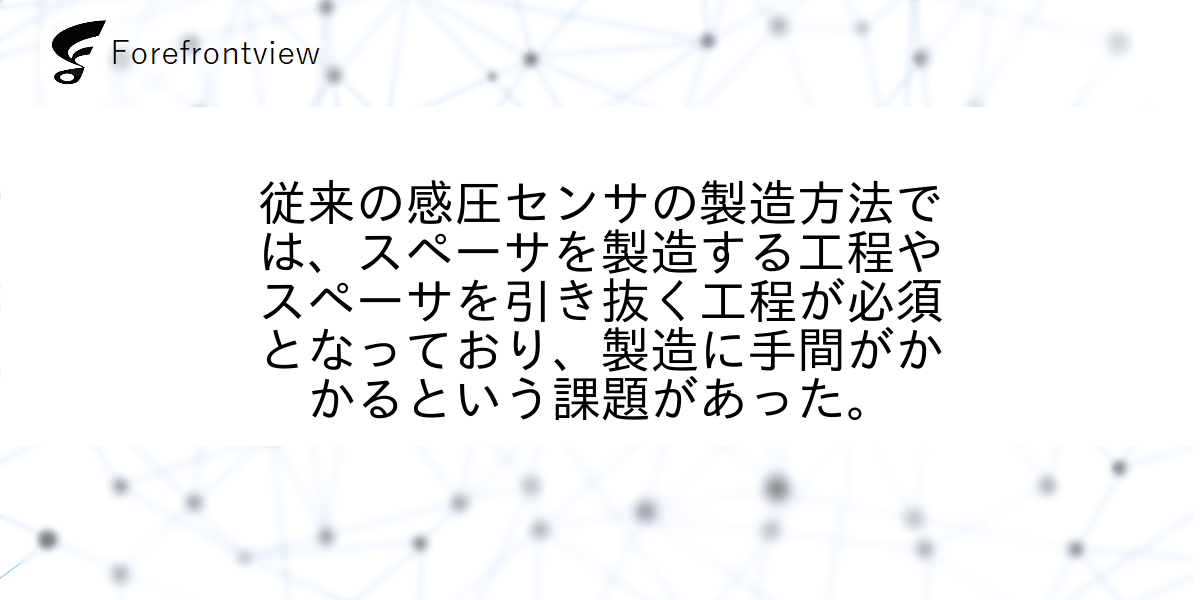 従来の感圧センサの製造方法では、スペーサを製造する工程やスペーサを引き抜く工程が必須となっており、製造に手間がかかるという課題があった。