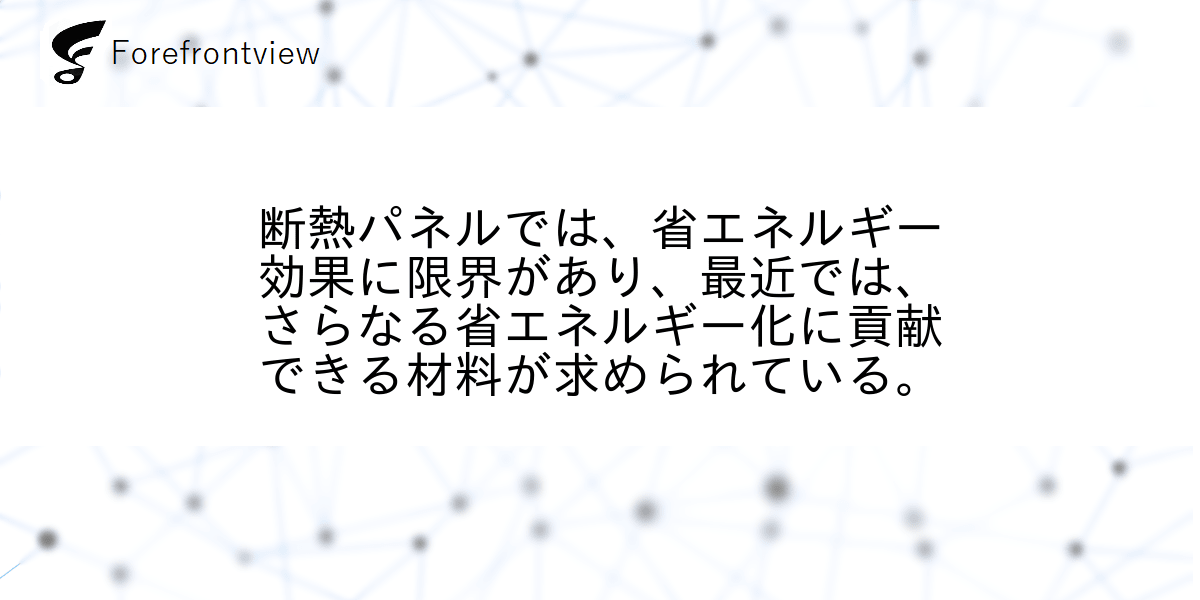 断熱パネルでは、省エネルギー効果に限界があり、最近では、さらなる省エネルギー化に貢献できる材料が求められている。