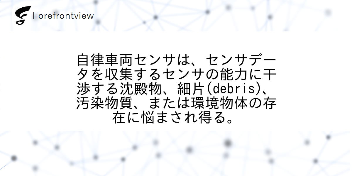 自律車両センサは、センサデータを収集するセンサの能力に干渉する沈殿物、細片(debris)、汚染物質、または環境物体の存在に悩まされ得る。