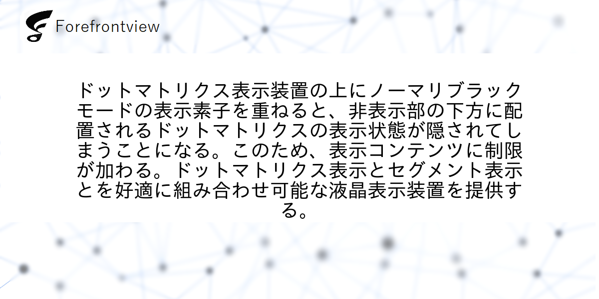 ドットマトリクス表示装置の上にノーマリブラックモードの表示素子を重ねると、非表示部の下方に配置されるドットマトリクスの表示状態が隠されてしまうことになる。このため、表示コンテンツに制限が加わる。ドットマトリクス表示とセグメント表示とを好適に組み合わせ可能な液晶表示装置を提供する。