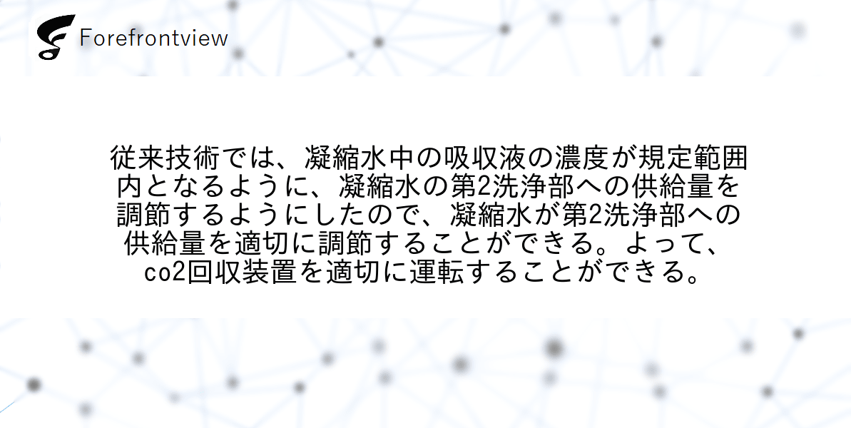 従来技術では、凝縮水中の吸収液の濃度が規定範囲内となるように、凝縮水の第2洗浄部への供給量を調節するようにしたので、凝縮水が第2洗浄部への供給量を適切に調節することができる。よって、co2回収装置を適切に運転することができる。