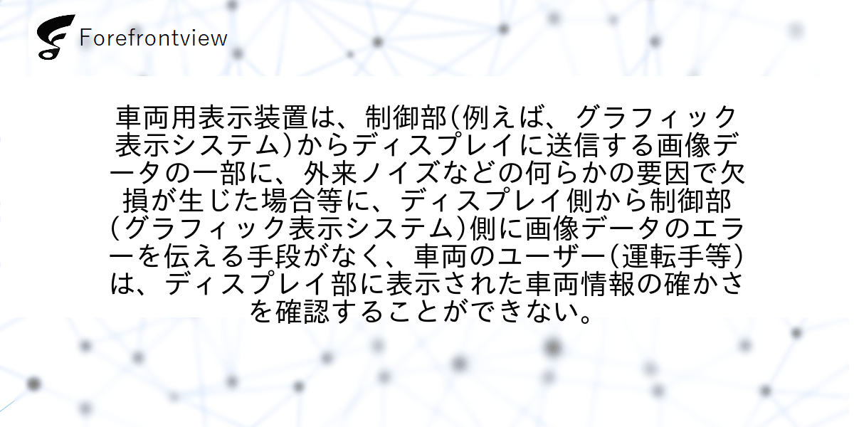 車両用表示装置は、制御部(例えば、グラフィック表示システム)からディスプレイに送信する画像データの一部に、外来ノイズなどの何らかの要因で欠損が生じた場合等に、ディスプレイ側から制御部(グラフィック表示システム)側に画像データのエラーを伝える手段がなく、車両のユーザー(運転手等)は、ディスプレイ部に表示された車両情報の確かさを確認することができない。