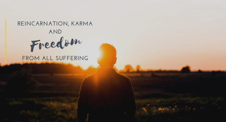 Reincarnation, Karma and Freedom From All Suffering